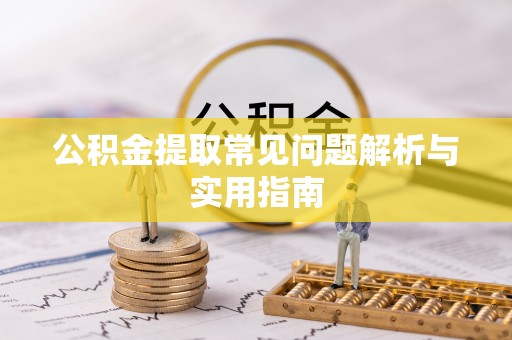 西乌旗公积金提取常见问题解析与实用指南