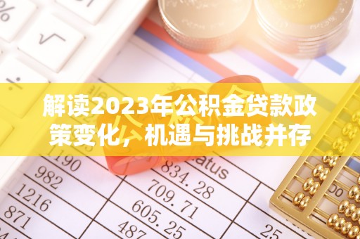 西乌旗解读2023年公积金贷款政策变化，机遇与挑战并存