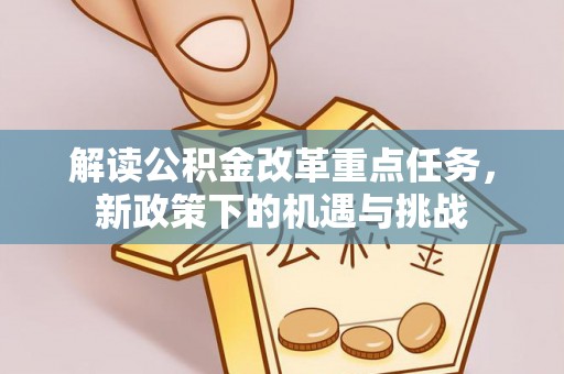 西乌旗解读公积金改革重点任务，新政策下的机遇与挑战