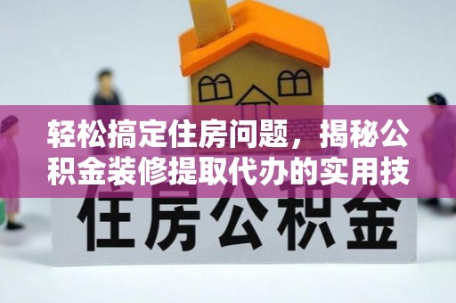 西乌旗轻松搞定住房问题，揭秘公积金装修提取代办的实用技巧