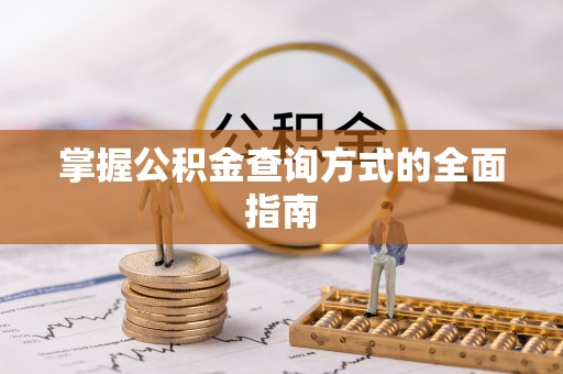 西乌旗掌握公积金查询方式的全面指南