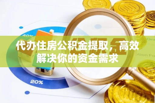 西乌旗代办住房公积金提取，高效解决你的资金需求