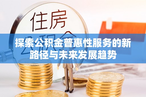 西乌旗探索公积金普惠性服务的新路径与未来发展趋势