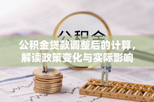 西乌旗公积金贷款调整后的计算，解读政策变化与实际影响