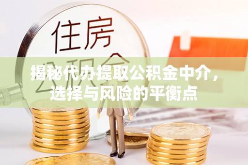 西乌旗揭秘代办提取公积金中介，选择与风险的平衡点