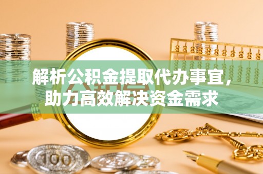 西乌旗解析公积金提取代办事宜，助力高效解决资金需求