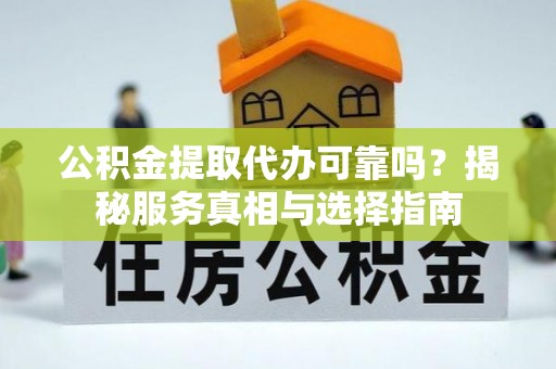 西乌旗公积金提取代办可靠吗？揭秘服务真相与选择指南