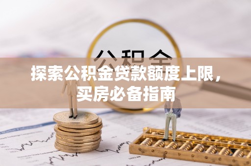 西乌旗探索公积金贷款额度上限，买房必备指南