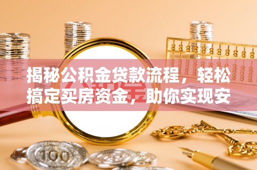 西乌旗揭秘公积金贷款流程，轻松搞定买房资金，助你实现安居梦想