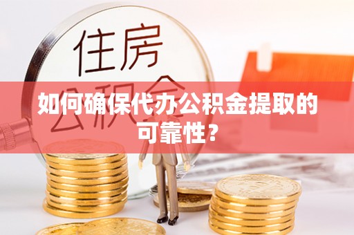 西乌旗如何确保代办公积金提取的可靠性？