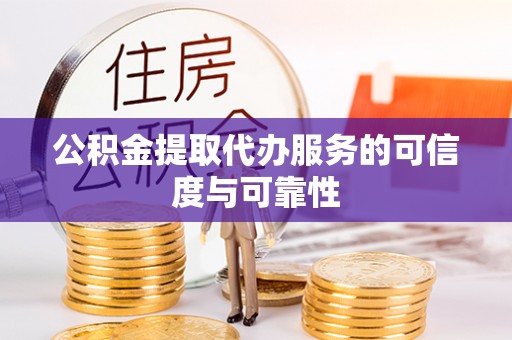 西乌旗公积金提取代办服务的可信度与可靠性