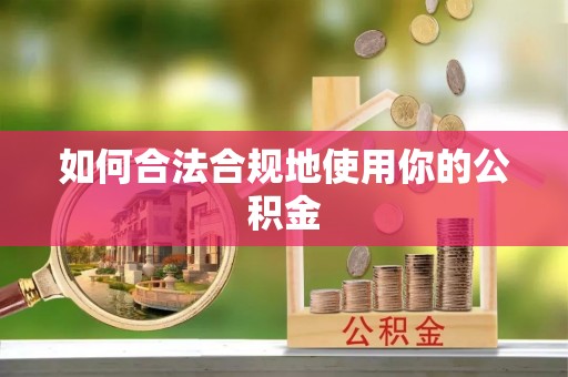 西乌旗如何合法合规地使用你的公积金